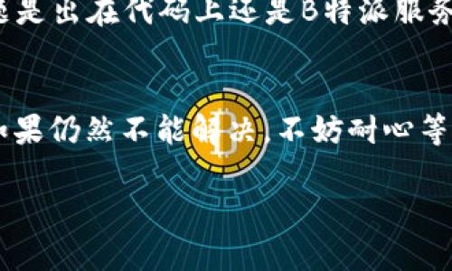 如果您在使用B特派（Baidu Express）时遇到请求超时的问题，可以尝试以下几种解决方法：

检查网络连接
首先，确保您的网络连接正常。请求超时通常是由于网络不稳定或断开导致的。可以尝试重启路由器或者切换到其他网络（如手机数据网络）来进行测试。

清除浏览器缓存
有时候，浏览器缓存中的数据可能会导致与B特派之间的通讯堵塞。您可以尝试清除浏览器的缓存和Cookies，然后重新登陆B特派。

更换浏览器或设备
如果清除缓存后问题仍然存在，可以尝试使用不同的浏览器（如Chrome、Firefox）或设备（如手机、平板）来访问B特派。不同的设备和浏览器可能对服务的支持有所不同。

查看服务状态
有时B特派本身可能会出现服务器故障。您可以访问B特派的官方网站或者社交媒体页面，查看是否有相关的服务公告或故障信息。

联系技术支持
如果以上方法均未能解决问题，建议直接联系B特派的技术支持团队。他们的客服人员通常会提供更为专业的解决方案，并帮助您排查具体问题所在。

尝试降低请求频率
如果您在进行批量操作时遇到请求超时，可能是由于请求频率过高。此时，可以尝试降低请求的频率，或在请求之间增加延迟时间，以便缓解请求负担。

使用API调试工具
如果您是开发者，可以考虑使用API调试工具，如Postman，来单独测试请求是否正常。这可以帮助您判断问题是出在代码上还是B特派服务本身。

总结
在遇到B特派请求超时的问题时，不必过于焦虑。根据上述建议一步一步进行排查，通常都能找到解决方案。如果仍然不能解决，不妨耐心等待，或寻求专业帮助。了解问题的根本原因，不仅能帮助您解决当前的困难，还能为今后的使用提供经验教训。

希望这些建议能帮助您解决B特派请求超时的问题！