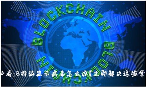 2025必看：B特派显示病毒怎么办？立即解决这些常见问题
