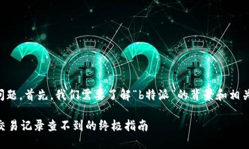 关于“b特派交易记录查不到”的问题，首先，我们需要了解“b特派”的背景和相关信息，才能有效地分析这一问题。

### 2025年必看：解决B特派交易记录查不到的终极指南