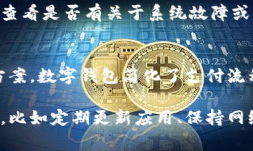 数字钱包是一种方便的支付工具，然而有时用户可能会遇到无法使用的情况。数字钱包通常包括各种在线支付应用程序，如支付宝、微信支付、Apple Pay 和 Google Pay等。以下是一些可能导致数字钱包无法使用的常见问题及其解决方法。

### 1. 网络连接问题
数字钱包的使用依赖于稳定的互联网连接。如果您的手机或设备没有连接到Wi-Fi或移动数据网络，那么数字钱包将无法正常工作。因此，首先检查您的设备是否在线。

### 2. 应用程序更新
有时候，数字钱包应用程序可能会因为没有更新而产生问题。大多数应用程序都会定期推出更新，以修复漏洞和添加新功能。如果数字钱包无法使用，您可以尝试到应用商店查看是否有可用的更新，并及时下载。

### 3. 账户问题
如果您的账户存在问题，比如余额不足、账号被冻结或者认证信息不完整，这些都可能导致您无法使用数字钱包。您可以登录您的数字钱包账户，查看是否有任何通知或需要您采取的操作。

### 4. 支付限制
部分数字钱包会对支付金额、支付频率等做出限制。如果您使用数字钱包进行大额交易，可能会因为超过了支付限制而无法完成交易。查看数字钱包的使用条款和条件，确保您的交易符合相关规定。

### 5. 商户问题
并不是所有商户都支持所有类型的数字钱包。如果您在某个商户那里无法完成支付，可能是因为该商户不支持您的数字钱包。如果条件允许，可以询问商户支持的支付方式或者选择使用其他付款方式。

### 6. 设备兼容性
某些老旧的设备可能不兼容新版本的数字钱包应用程序。确保您的设备符合应用的系统要求，例如操作系统是否为最新版本，内存是否足够等。

### 7. 安全设置
为了保护账户安全，数字钱包通常会要求用户设置安全措施，比如PIN码或指纹识别。如果您忘记了这些安全信息，可能会导致无法使用钱包。根据应用提供的找回信息的步骤进行操作，恢复访问权限。

### 8. 系统故障
有时数字钱包可能因为系统维护或者故障而无法使用。您可以访问数字钱包的官方网站或社交媒体页面，查看是否有关于系统故障或维护的公告。

### 结论
在使用数字钱包的过程中，可能会遇到各种问题，但只要您仔细检查上述各项内容，通常就能够找到解决方案。数字钱包简化了支付流程，为我们的生活带来了便利，因此了解其常见问题及解决方法非常重要。

通过以上详细阐述，相信您对数字钱包无法使用的原因有了更清晰的认识。在日常使用中保持良好的习惯，比如定期更新应用、保持网络畅通、了解商家支持的支付方式等，都能让您的支付体验更加顺畅。