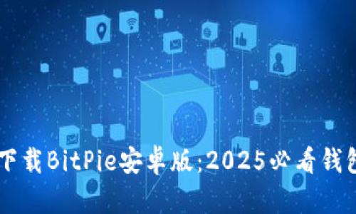 立即下载BitPie安卓版：2025必看钱包应用