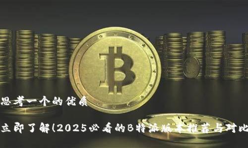 思考一个的优质

立即了解！2025必看的B特派版本推荐与对比