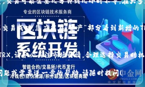 要在Bitpie钱包中将其他数字货币兑换为TRX（波场币），您可以按照以下步骤进行操作。请注意，具体界面和步骤可能会因应用程序版本而有所不同，但总体流程大致相同。

### 步骤一：打开Bitpie钱包
首先，在您的手机上打开Bitpie钱包应用。如果您还没有安装该应用，可以从应用商店中下载并安装。打开应用后，输入您的密码以登录到您的钱包账户。

### 步骤二：选择“交易”或“兑换”功能
在Bitpie钱包的主页，您需要找到“交易”或“兑换”（通常位于底部导航栏或菜单中）。点击此选项以进入交易界面。在某些版本中，可能标记为“买卖”或“兑换数字货币”。

### 步骤三：选择要兑换的数字货币
在交易界面中，您需要选择要兑换的数字货币。例如，如果您希望用BTC或ETH兑换TRX，请选择相应的货币作为“出售货币”。

### 步骤四：选择TRX作为目标货币
接下来，您需要选择TRX作为您要收到的数字货币。这通常是通过下拉菜单来实现的，您可以搜索“TRX”或在列表中找到它。

### 步骤五：输入兑换数量
现在，您需要输入您希望兑换的数量。例如，如果您要用0.1 BTC兑换TRX，请在提供的输入框中填写该数量。系统将会实时显示您将收到的TRX数量。

### 步骤六：确认交易
在确认交易之前，仔细查看兑换的汇率、手续费以及预计到账的TRX数量。一旦确认所有信息准确无误，您可以点击“确认交易”按钮。

### 步骤七：等待交易完成
完成确认后，您的兑换请求将会被提交并处理。根据网络状况和交易量，交易可能需要几分钟到几小时不等。在大多数情况下，您会收到通知告知您交易的结果。

### 步骤八：检查您的TRX余额
最后，您可以在Bitpie钱包中检查您的TRX余额，以确保兑换成功。如果交易成功，您应能在“资产”部分看到新增的TRX。

### 总结
通过上述步骤，您可以轻松地在Bitpie钱包中将其他数字货币兑换为TRX。请务必关注市场行情，合理选择交易时机。同时，注意保护好您的私钥和钱包安全，防止任何潜在的风险和损失。

希望这些信息能帮助您在Bitpie钱包中成功兑换TRX。如果您有其他问题或需要进一步的帮助，请随时提问！