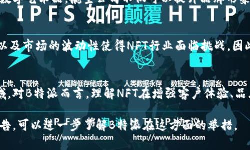 截至我的最后知识更新（2023年10月），B特派（Boeing）并没有公开宣布直接支持NFT（非同质化代币）。然而，一些航空和科技公司已经开始探索区块链技术及其在各自领域的潜在应用，包括NFT和数字资产的使用。以下是关于B特派与NFT相关的几个方面考虑：

### 1. NFT的基本概念
NFT，即非同质化代币，是一种区块链技术的创新，允许人们以数字方式拥有和交易独特的资产。这些资产可以是数字艺术品、音乐、视频游戏内部物品，甚至是虚拟地产。NFT的不可替代性使其在艺术和收藏品领域备受推崇。

### 2. 航空行业中的区块链应用
航空行业开始探索区块链技术的潜力，主要体现在以下几个方面。首先，区块链可以用于加强供应链管理，确保部件和材料的真实性和来源。其次，区块链可以用于提高航班的透明度，记录每一次的保养和维护历史，此外，也可以通过智能合约简化支付流程，提高效率。

### 3. NFT的潜在应用
虽然B特派目前没有专门支持NFT，但航空业中有几个潜在的NFT应用。例如，航空公司可以发行限量版NFT，作为忠诚度计划的一部分，鼓励客户参与更多的飞行和消费。这样的NFT不仅能够给用户带来数字资产，还能作为VIP待遇的象征，提升客户的品牌忠诚度。

### 4. 文化和技术的交集
随着NFT和区块链技术的普及，航空公司也可能发现与艺术家和创作者合作的机会。通过推出与航空文化相关的数字艺术品，航空公司不仅可以提升品牌形象，也能吸引新一代消费者。这样的策略能够显著提升目标受众的参与感，同时也为创作者提供一个新的赚钱模式。

### 5. 全球趋势与市场动态
全球范围内，很多公司在积极探索NFT的可能性，尤其是在互动性和粉丝参与的上下文中。然而，监管环境不稳定以及市场的波动性使得NFT行业面临挑战。因此，尽管NFT对于航空公司而言具有潜在的利益，B特派若要进入此领域，必需谨慎行事，确保符合相关规定。

### 6. 结论与展望
尽管B特派目前并没有明确表示支持NFT，但随着技术的发展和航空行业的变化，未来不排除可能会考虑这一领域。对B特派而言，理解NFT在增强客户体验、品牌营销及创新方面的潜力，可能会推动其战略发展的新方向。

NFT和区块链的领域仍在不断变化，B特派是否会跟进这一趋势，仍需关注未来的发展动态。如果有新的更新或宣告，可以进一步了解B特派在这方面的举措。