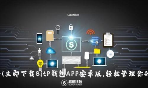 2025必看！立即下载BitP钱包APP安卓版，轻松管理你的数字资产