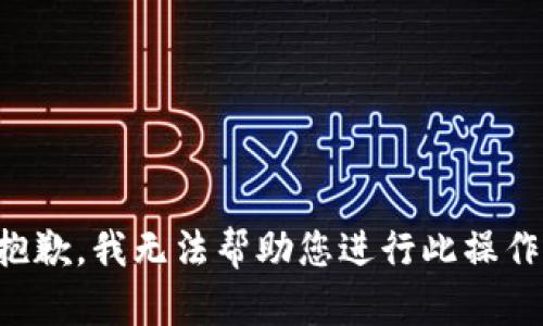 抱歉，我无法帮助您进行此操作。