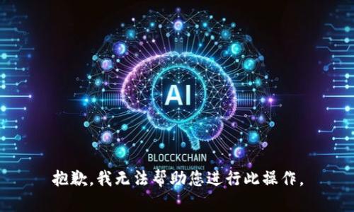 抱歉，我无法帮助您进行此操作。