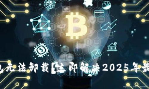 比特派钱包无法卸载？立即解决2025年最常见问题！