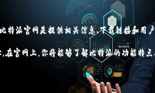 比特派（Bitpie）是一款数字资产钱包，旨在为用户提供安全、便捷的虚拟货币存储和管理服务。比特派官网是提供相关信息、下载链接和用户支持的官方网站。用户可以在官网上找到最新的产品资讯、使用指南以及安全保障措施等内容。

如果你想访问比特派的官方网站，可以在浏览器中搜索“比特派官网”或直接访问其指定的网址。在官网上，你将能够了解比特派的功能特点、支持的币种、下载钱包应用程序，甚至获取关于最新市场动态的资讯。

如果对于比特派钱包的功能、使用方法或安全性等有进一步的问题，欢迎随时询问！