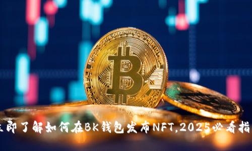 立即了解如何在BK钱包发布NFT，2025必看指南