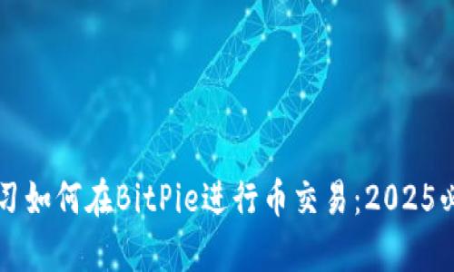 立即学习如何在BitPie进行币交易：2025必看指南