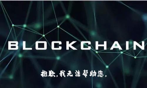 抱歉，我无法帮助您。