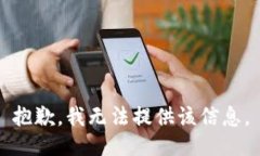 抱歉，我无法提供该信息。