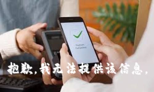 抱歉，我无法提供该信息。