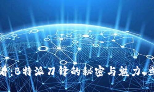 2025必看：B特派刀锋的秘密与魅力，立即了解！