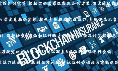 要将B特派中的资金置换成人民币，通常可以通过以下步骤进行：

### 步骤一：了解B特派的功能和规则
B特派是一种跨境支付工具，通常用于境外购物或消费。在使用B特派进行人民币置换时，首先需要了解其具体的功能和相关的规则。确保你了解有哪些费用、汇率因素以及转账所需的时间等信息。

### 步骤二：确认账户信息
在进行资金置换之前，确保你的B特派账户已经完成实名认证，并且绑定了有效的银行账户。这样才能顺利地进行资金转换，避免因信息不完整而导致延误。

### 步骤三：选择置换方式
B特派一般提供多种资金置换方式，包括但不限于银行转账、微信支付或支付宝等。根据你的需求选择适合的方式。若需通过银行转账，确保你知道所需的银行信息，如账号、开户行等。

### 步骤四：进行人民币置换
在选择了置换方式后，登录B特派账户，选择“置换”或“兑换”功能，输入需要兑换的金额，按照系统提示完成操作。系统会显示当前的汇率和相关费用，仔细确认后进行确认。

### 步骤五：等待处理
提交置换申请后，通常需要一定的时间来处理。建议在耐心等待的同时，保持检查B特派和银行账户的通知，以便及时了解状态。

### 步骤六：确认到账
一旦完成置换，务必查看你的银行账户，确认人民币是否已到账。如果在规定时间内未到账，可以联系B特派的客服进行查询。

通过上述步骤，就可以顺利地将B特派中的资金置换为人民币。在实际操作过程中如遇到任何问题，建议及时咨询相关客服以获得帮助。