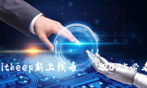 立即了解Bitkeep新上线币——2025必看投资机会！