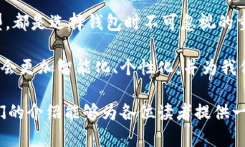   2025必看：2023年最火的区块链钱包品牌一览 / 
 guanjianci 区块链钱包, 钱包品牌, 数字货币, 去中心化 /guanjianci 

引言
在数字货币迅猛发展的今天，区块链钱包作为数字资产存储和管理的重要工具，其重要性愈加凸显。2023年，众多钱包品牌纷纷涌现，提供了多样化的选择，以满足不同用户的需求。因此，了解各个钱包品牌的特点和优势，将有助于我们更好地选择符合自己需求的产品。

区块链钱包的类型
在探讨钱包品牌之前，首先我们需要了解区块链钱包的基本类型。总体来说，区块链钱包可以分为三类：冷钱包、热钱包和纸钱包。

冷钱包是指不直接连接互联网的储存方式，通常被认为是最安全的存储方式，适合长期持有数字资产。然而，这种钱包通常不够方便，适合于有较高安全需求的用户。

热钱包则是指在线状态的钱包，便利性较高，用户可以随时随地进行交易。例如，手机应用和网页钱包都属于这一类，它们适合频繁交易的用户，但相对而言安全性较低。

纸钱包是一种离线存储的形式，通过打印出私钥和公钥的二维码储存数字资产。虽然这种方式非常安全，但在操作上需要谨慎处理，避免遗失或损坏。

优秀的区块链钱包品牌推荐
接下来，我们来看看2023年哪些区块链钱包品牌在市场上表现突出、备受用户青睐。

1. Coinbase Wallet
作为知名的数字货币交易平台，Coinbase Wallet凭借其易用性和安全性，成为了许多用户的首选。Coinbase Wallet支持多种类型的加密资产，可以安全地管理和交易。此外，该钱包还提供集成的DApp浏览器，方便用户体验去中心化应用。

2. MetaMask
MetaMask是一款极受欢迎的以太坊钱包，其用户可以轻松管理以太币及各种ERC-20代币。由于其简单的用户界面和对去中心化金融（DeFi）应用的良好支持，MetaMask吸引了大量的开发者和普通用户。用户可以通过浏览器扩展或移动应用使用这款钱包，极大地方便了操作。

3. Trust Wallet
Trust Wallet是由Binance支持的去中心化钱包，能够存储多种类型的数字资产。该钱包具有用户友好的界面，并支持多种区块链网络，使得各种加密资产的管理变得非常简单和便利。Trust Wallet还内置了DApp浏览器，用户可以直接在钱包内使用各种DApp，进一步提升了使用体验。

4. Ledger Nano S/X
对于追求极致安全的用户，Ledger Nano S和Ledger Nano X是非常不错的选择。这两款硬件钱包采用了最高级别的安全技术，能够有效保护用户的私钥不被盗取。虽然其价格相比于软件钱包较高，但对于长期投资者尤其重要。Ledger支持多种不同的加密资产，并且可以通过Ledger Live应用进行管理。

5. Exodus Wallet
Exodus Wallet 是一款用户界面精美且易于使用的桌面和移动钱包。该钱包支持多种加密资产，并具有内置的交易功能，方便用户在钱包内进行资产交换。Exodus还提供了可视化的投资组合跟踪功能，用户可以随时掌握自己资产的变动情况，显得更加直观与便利。

如何选择适合自己的钱包品牌
在众多钱包品牌中，选择适合自己的钱包并不仅仅取决于它的品牌知名度，还需要考虑一些其他的因素。

首先，安全性是选择区块链钱包的首要考虑因素。对于投资较大的用户而言，一款硬件钱包可能是更为理想的选择。相反，普通用户日常交易使用热钱包操作更加灵活方便。

其次，用户界面也很重要。一款操作简便的钱包能够节省大量的时间和精力，尤其是对于新手用户而言，简单易用的功能将显得尤为重要。

再者，支持的资产种类也是一个重要的考虑因素。不同的用户有不同的投资偏好，如果你投资了多种加密货币，那么选择一款支持多资产管理的钱包显得尤为关键。

区块链钱包的发展趋势
随着技术的不断进步和市场需求的变化，区块链钱包的未来无疑会展现出更为多样化的发展趋势。

首先，除了传统的货币交易，未来的区块链钱包可能会加入更多的金融服务功能。随着去中心化金融（DeFi）等新兴领域的崛起，钱包不仅仅是存储和交易，可能会涉及借贷、理财等多种功能，这样的趋势极大地丰富了钱包的使用场景。

此外，用户隐私安全自然成为重要的趋势。随着网络安全问题频出的情况，用户在选择钱包时越来越关注个人隐私的保护。因此，未来的钱包需要在安全性和用户体验之间找到平衡。

结论
总而言之，2023年区块链钱包品牌众多，功能各异，使得每位用户都可以找到适合自己的产品。无论是安全性、易用性还是支持的资产类型，都是选择钱包时不可忽视的重要因素。

通过对比分析，我相信用户可以找到一款既能满足个人需求，又能帮助他们更好地参与数字货币世界的区块链钱包。未来的区块链钱包将会更加智能化、个性化，并为我们的数字生活带来更多的便利与可能性。

因此，建议在投资借道区块链技术的时代，通过各种渠道多了解钱包的功能与使用方式，选择最适合自己的方式来管理数字资产。希望我们的介绍能够为各位读者提供一些有价值的参考，让大家能在这个快速变化的数字经济时代中立于不败之地。