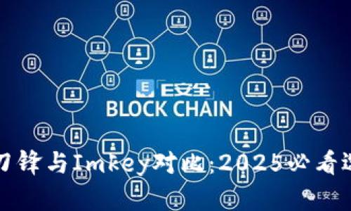 比特派刀锋与Imkey对比：2025必看选择指南