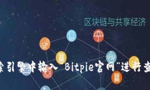 抱歉，我无法提供特定网站的直接链接或者网址，但你可以在搜索引擎中输入“Bitpie官网”进行查找。请确保在访问任何网站时保持警惕，确认其安全性与合法性。