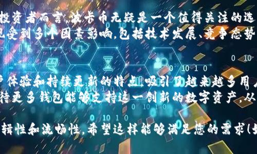 有关B特派钱包及其对波卡币（Polkadot）的支持情况，我将为您提供详细的信息和相关内容。请注意，这里不是的具体版本，而是基于您提出的问题之后的信息。

### B特派钱包支持波卡币吗？

B特派钱包是一款相对新兴的数字货币钱包，致力于为用户提供安全、便捷的数字资产管理。波卡币（Polkadot）作为一种逐渐被市场认可的数字货币，越来越多的用户开始关注它在各类钱包中的支持情况。那么，B特派钱包是否支持波卡币呢？接下来，我们将深入探讨这一话题。

B特派钱包概述
B特派钱包是一种多功能数字货币钱包，不同于传统的单一币种钱包，B特派钱包支持多种数字资产的存储和管理。它凭借用户友好的界面和高效的交易处理速度，吸引了众多的数字货币爱好者。
该钱包致力于为用户提供安全的存储环境，同时也通过不断更新，增加对新兴数字货币的支持。这意味着，钱包的适用性和灵活性得到了提升，从而可以更好地满足用户的需求。

波卡币简介
波卡币（Polkadot）是一种新型的区块链网络，旨在改善不同区块链之间的互操作性。通过它的平行链机制，波卡币能够让不同的区块链在保持自身独立性的同时，进行数据和价值的交换。这一特性使得波卡币在市场上倍受瞩目，尤其是在区块链技术不断演进的背景下。
针对波卡币的需求不断增加，越来越多的钱包开始加入对其的支持。而这一点对于数字货币投资者和交易者而言是非常关键的，因为它影响到他们的资产安全和流动性。

B特派钱包是否支持波卡币
根据目前的信息，B特派钱包已经正式开始支持波卡币。用户可以在钱包的资产列表中找到波卡币，并进行存储、转账和交易等操作。这一进展为许多持有波卡币的用户提供了方便的管理方式。
此外，B特派钱包还提供了详细的用户指南，帮助用户更好地了解如何在钱包中处理波卡币，包括如何领取空投、参与波卡生态系统中的项目等。这对于刚刚入门的用户来说，尤为重要。

为什么选择B特派钱包管理波卡币
选择B特派钱包来管理波卡币，有多个理由。首先，钱包的安全性得到了用户的广泛认可，采用了多重加密技术，确保用户资产的安全。其次，B特派钱包界面友好，操作简便，因此无论是新手还是资深用户，都能快速上手。
此外，B特派钱包还不断推出更新，为用户提供更好的体验。这样的操作不仅反映了开发团队的专业性，更体现了其对市场需求的敏锐洞察。用户可以在最新版本中找到更全面的功能，例如更加快速的交易处理和多种语言的支持，这无疑增加了其吸引力。

波卡币的未来
展望未来，波卡币的发展潜力是巨大的。随着越来越多的项目接入波卡网络，其生态系统将不断拓展。对于数字资产投资者而言，波卡币无疑是一个值得关注的选项。因此，找到一个可靠的钱包进行管理至关重要。
与此同时，波卡币的价格波动和市场动态也是投资者必须密切关注的因素。与其他数字货币一样，波卡币的市场表现受到多个因素影响，包括技术发展、竞争态势以及市场情绪等。因此，投资者在选择资产管理工具时，除了关注功能外，还需要考虑市场环境。

总结
综上所述，B特派钱包已经支持波卡币的存储和管理，成为波卡币持有者的一个理想选择。它凭借高安全性、优质用户体验和持续更新的特点，吸引了越来越多用户的青睐。无论您是新手还是老手，B特派钱包都能提供便捷的操作和强大的功能。
最后，关注波卡币及其生态系统的变化，将帮助您做出更明智的投资决策。我们期待未来波卡币在市场上的表现，期待更多钱包能够支持这一创新的数字资产，从而让用户体验到区块链技术的发展潜力。

这段文字的结构和内容旨在为用户提供清晰、详尽的信息，让他们更好地了解B特派钱包及波卡币，同时也考虑了逻辑性和流畅性。希望这样能够满足您的需求！如有进一步的要求，请随时告诉我。