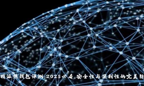 比特派热钱包评测：2025必看，安全性与便利性的完美结合