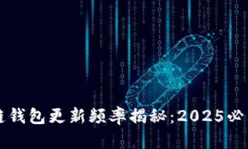 区块链钱包更新频率揭秘：2025必看指南