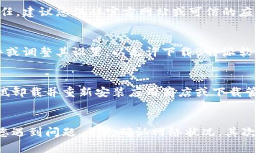 在遇到无法下载B特派软件的情况时，可能有多种原因导致此问题发生。以下是一些可能的原因以及相应的解决办法。

1. 网络问题
首先，网络连接不稳定是导致无法下载软件的常见原因。请确保您的设备连接到一个稳定的网络。如果您使用的是Wi-Fi，尝试重启路由器，或切换到移动数据连接以确认问题是否是由网络造成的。

2. 存储空间不足
另一个可能的原因是您的设备存储空间不足。请检查设备的存储情况，删除一些不必要的文件或应用程序，以确保有足够的空间来下载和安装B特派软件。

3. 设备兼容性
不同的软件可能对设备的操作系统版本和硬件配置有特定要求。如果您的设备不符合B特派软件的要求，那么下载可能会失败。请访问B特派的官方网站，查看软件的系统要求，并确保您的设备满足这些条件。

4. 应用商店限制
有时，应用商店可能会因地区或其他原因限制某些软件的下载。您可以尝试使用VPN服务，连接到支持下载该软件的国家或地区的服务器，从而突破这些限制。

5. 软件源不可信
如果您尝试从非官方的第三方网站下载B特派软件，这可能会导致下载失败，因为这些来源可能不被信任。建议您仅从官方网站或可信的应用商店下载软件，以确保下载的安全性和可靠性。

6. 防火墙或安全软件的干扰
某些防火墙或安全软件可能会阻止您下载某些类型的文件。这种情况下，您可以尝试暂时禁用安全软件或调整其设置，以允许下载B特派软件。

7. 应用程序错误
偶尔，下载过程可能会因应用程序本身出现错误而中断。如果其他所有解决方案都没有帮助，您可以尝试卸载并重新安装应用商店或下载管理器，或者等待一段时间再试，因为这可能是一个暂时的服务器问题。

总结
总之，下载B特派软件的问题可能由多种因素引起，从网络连接到设备兼容性，甚至是防火墙设置。如果您遇到问题，首先确认网络状况，其次检查设备存储，并验证软件源的可靠性。务必参考官方网站的信息，以获取正确的下载方式和解决方案。