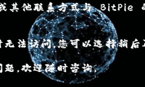 如果您发现 BitPie 的中国官网无法打开，可以尝试以下几个解决步骤：

### 1. 检查网络连接
首先，确保您的网络连接正常。尝试打开其他网站以确认网络是否通畅。如果其他网站也无法访问，可能是您的网络问题。

### 2. 清除浏览器缓存
有时候，浏览器缓存可能会影响页面的加载。您可以尝试清除浏览器的缓存和cookies，重新启动浏览器后再试。

### 3. 使用VPN服务
如果网站在特定地区被屏蔽，使用 VPN 可以帮助您绕过地理限制。尝试连接一个不同国家或地区的服务器，然后再访问 BitPie 的官网。

### 4. 检查防火墙设置
有时，防火墙可能会阻止某些网站的访问。检查您的计算机或路由器的防火墙设置，确保没有封锁 BitPie 的网站。

### 5. 访问官方社交媒体渠道
如果官网无法访问，可以访问 BitPie 的官方社交媒体平台，如微信公众号、微博或 Twitter，查看是否有公告或可用的信息更新。

### 6. 联系客服
如果以上方法都无效，您可以尝试通过邮件、社交媒体或其他联系方式与 BitPie 的客服团队联系，询问官网访问问题的解决方案。

### 7. 等待恢复
在某些情况下，官网可能因为维护或其他技术原因暂时无法访问。您可以选择稍后再试，通常这些技术问题会在短时间内解决。

希望这些建议能帮助您解决问题！如果还有其他相关问题，欢迎随时咨询。
