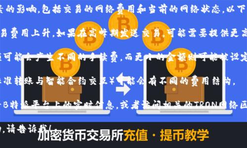 B特派转账所需的TRX数量会受到多种因素的影响，包括交易的网络费用和当前的网络状态。以下是一些影响TRX转账费用的因素：

1. **网络拥堵状况**：网络拥堵会导致交易费用上升。如果在高峰期发送交易，可能需要提供更高的费用以确保交易能被快速确认。

2. **转账金额**：有时候，较大的转账金额可能会产生不同的手续费，而更小的金额则可能被设定为最低费用。

3. **交易类型**：不同类型的交易（例如标准转账与智能合约交互）可能会有不同的费用结构。

为了获得准确的TRX转账费用，建议您查看B特派平台上的实时信息，或者访问相关的TRON网络区块链浏览器，来获取当前的交易费用情况。

如果您有其他问题或者需要更详细的帮助，请告诉我！