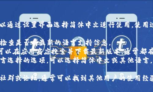 BitKeep钱包并不提供官方的中文版本，但部分用户可以通过设置界面选择简体中文进行使用。使用过程中如果遇到语言问题，可以参考以下步骤进行调整：

1. **访问官方网站**：首先，访问BitKeep的官方网站，检查是否有最新的语言支持信息。
2. **下载应用**：如果你在移动设备上使用BitKeep，可以在应用商店搜索并下载最新版本，通常都有语言选项。
3. **设置语言**：在应用内的设置里，有可能会找到语言选择的选项，可以选择简体中文或其他语言。

如果在使用过程中仍有疑问，建议查询BitKeep的官方社群或论坛，通常可以找到其他用户的使用经验和帮助。