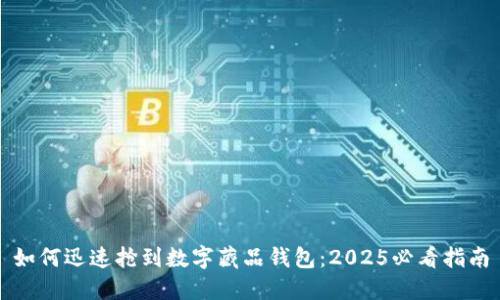 如何迅速抢到数字藏品钱包：2025必看指南