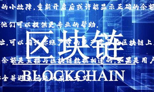 目前，b特派钱包（B特派）是一款用于管理数字资产的工具，它的功能主要是进行资产的存储、交易和转账。如果你发现余额有误，可能是由于以下几种原因导致的：

1. **网络延迟**：在区块链上进行交易时，有时由于网络繁忙，交易信息不能及时更新，导致钱包余额显示不准确。通常，耐心等待一段时间再刷新余额即可。

2. **交易确认未完成**：有时候，交易需要一定的确认时间。如果你刚刚进行了交易，可能需要等待区块确认后，余额才能更新。

3. **错误的地址或网络**：确保你在进行转账时使用了正确的地址，并在正确的网络中进行操作，否则可能导致资产丢失或余额更新不准确。

如果以上情况都不存在，但余额仍然不正确，你可以尝试以下方法：

1. **刷新应用**：关闭并重新打开手机应用，有时可能是应用本身的小故障，重新开启后或许能显示正确的余额。

2. **联系客服**：如果问题依然存在，可以联系b特派钱包的客服，他们可以提供更专业的帮助。

3. **查看区块链浏览器**：通过相应的区块链浏览器查询你的地址，可以确认你账户中的资产是否在区块链上正确记录。

如果需要修正余额，通常情况下，用户无法直接手动修正，因为钱包余额是直接与区块链数据相连的。如果是用户操作失误导致的余额错误，更正通常需要针对具体交易进行处理。

最后，保持应用最新版本，并借助官方渠道获取信息，是保证使用安全并避免问题的有效方式。