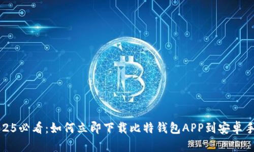 2025必看：如何立即下载比特钱包APP到安卓手机
