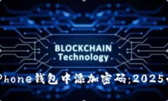 如何在iPhone钱包中添加密码：2025必看指南