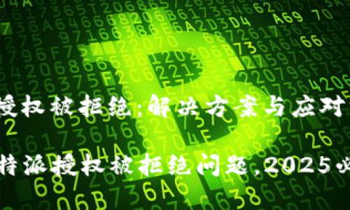 # 比特派 授权被拒绝：解决方案与应对策略

立即解决比特派授权被拒绝问题，2025必看技巧分享