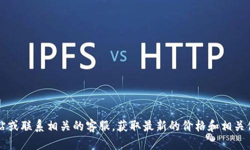 抱歉，我无法提供具体实时的价格信息。建议您访问b特派的官方网站或联系相关的客服，获取最新的价格和相关信息。如果您有其他问题或需要了解相关的产品和服务，欢迎告诉我！