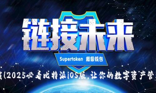 立即下载！2025必看比特派iOS版，让你的数字资产管理更轻松
