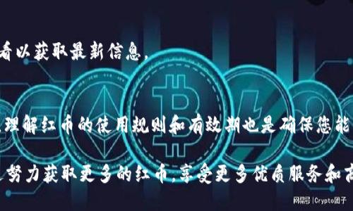 b特派红币的添加方法指南

在数字货币和在线交易日益盛行的今天，许多平台都开始提供各种形式的虚拟货币奖励，以吸引用户参与和活跃度。而b特派红币作为一种独特的虚拟币种，备受关注。那么，b特派红币到底在哪里添加呢？本文将带您详细了解b特派红币的添加步骤、相关技巧以及常见问题。

什么是b特派红币？
b特派红币是b特派平台为用户提供的一种虚拟货币，用户可以通过完成任务、参与活动等方式获得。这些红币可以用于平台内的消费，如购买特定商品或兑换服务，旨在提升用户体验并加强平台用户的黏性。

如何添加b特派红币？
要想在b特派的平台上添加红币，您需要遵循以下几个简单步骤：

h41. 注册账户/h4
首先，您需要在b特派平台注册一个账户。如果您已经有账户，可以直接登录。如果没有，请访问b特派的官方网站，填写必要的注册信息，完成后即可登录。

h42. 完成任务/h4
添加红币的主要方式是通过完成平台上发布的任务。这些任务可能包括填写问卷、观看视频、进行社交分享等。每完成一个任务，系统就会将相应数量的红币添加到您的账户中。因此，多参与活动，有助于快速累积红币。

h43. 参与活动/h4
b特派平台定期会举行各种促销活动。在这些活动中，用户有机会获得额外的红币奖励。您可以在“活动中心”中查看当前进行的活动，并积极参与。此外，关注平台的官方公告和社交媒体，获取最新活动信息也是一个不错的选择。

h44. 邀请好友/h4
许多平台都设有“邀请好友”的功能，b特派也不例外。您可以通过分享专属邀请码邀请好友注册。当您的好友完成注册并进行任务时，您将获得额外的红币奖励。这种方式不仅能够增进您的红币储备，而且还帮助新用户更好地融入平台。

常见问题解答
在添加b特派红币的过程中，用户可能会遇到一些问题。以下是一些常见的问题及解答，帮助您更好地使用b特派红币。

h41. 红币的有效期是多久？/h4
一般情况下，b特派红币的有效期会在其交易条款中明确说明。用户在使用红币前，务必要查看相关的条款，以免因过期而造成损失。如果不清楚，可以直接咨询客服获取准确的信息。

h42. 如何查看我的红币余额？/h4
在官网或移动端的b特派应用内，用户可以在个人账户页面查看红币的具体余额，系统会实时更新。确保您定期查看以获取最新信息。

总结
添加b特派红币的过程简单易行，只需合理利用平台提供的任务、活动及推广机制，您便能够积累一定数量的红币。理解红币的使用规则和有效期也是确保您能顺利使用的关键。希望通过本文，能够帮助到正在探索b特派红币的您，让您的线上体验更加丰富而有趣。

通过以上内容，相信您已经对b特派红币的添加方法和相关问题有了全面的了解。欢迎您加入b特派的大家庭，通过努力获取更多的红币，享受更多优质服务和商品！