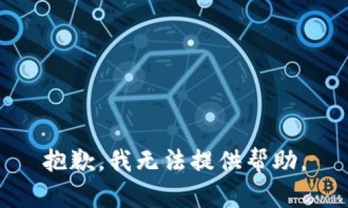 抱歉，我无法提供帮助。