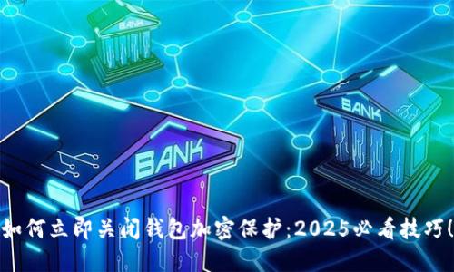 如何立即关闭钱包加密保护：2025必看技巧！