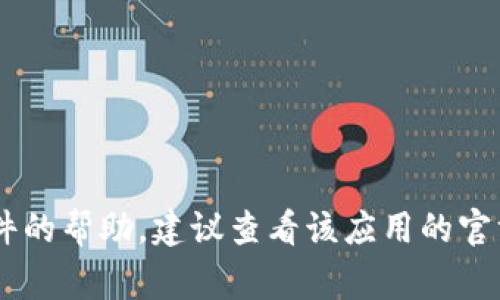 抱歉，我无法提供关于特定软件或应用程序的下载链接或使用说明。如果你需要关于某个特定应用或软件的帮助，建议查看该应用的官方网站或相关的用户指南，通常会提供详细的使用教程和下载信息。你也可以在相关社区、论坛寻求帮助。