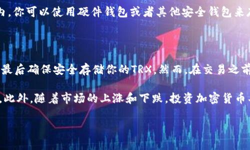 在BitP平台上购买TRX（Tron）非常简单。以下是一步一步的指导，帮助你顺利完成交易。

第一步：注册并登录BitP账户

首先，你需要在BitP平台注册一个账户。如果你已经有了账户，可以直接登录。注册时，请确保使用有效的电子邮件地址，并设置一个强密码以保护你的账户安全。

第二步：完成身份验证

许多交易所为了遵从法律规定，要求用户完成身份验证（KYC）。根据BitP的规定，你可能需要提供一些个人信息，包括身份证明和居住地址的证据。完成验证后，你将获得更高的交易限额和更加安全的账户保护。

第三步：充值法币或加密货币

在购买TRX之前，你需要在账户中充值资金。你可以选择充值法币（如人民币、美元等）或者加密货币（如比特币、以太坊等）。在充值页面选择想要的充值方式，按照提示完成充值。如果是法币充值，确保你选择了支持你的支付方式的选项。

第四步：找到TRX交易对

充值完成后，前往BitP的市场页面。在搜索框中输入“TRX”，找到TRX的交易对。你可能会看到多个交易对，例如TRX/BTC、TRX/USDT等。选择一个合适的交易对，例如TRX/USDT。

第五步：下单购买TRX

在TRX交易对页面，你会看到买入和卖出的选项。这里的界面可能会根据市场波动而略有不同。选择“买入”，输入你希望购买的TRX数量，然后确认价格。在“总计”软件中会显示你需要支付的金额。一切确认无误后，点击“买入”按钮。

第六步：确认交易

在下单后，你的订单将被放入交易所的订单簿中。如果你的价格与市场价格相匹配，订单将会迅速成交。你可以在“订单历史”或者“资产管理”页面查看你的TRX余额。

第七步：安全存储TRX

一旦你成功购买了TRX，建议你将其转移到一个安全的钱包中，而不是长期存放在交易所账户内。你可以使用硬件钱包或者其他安全钱包来存储你的TRX，这样可以有效降低被黑客攻击的风险。

总结

在BitP上购买TRX的过程相对简单。只需注册账户、完成身份验证、充值、选择交易对、下单购买，最后确保安全存储你的TRX。然而，在交易之前，建议你对市场做一些研究，了解当前的价格趋势和预测，以便做出更明智的决策。

无论你是新手还是经验丰富的交易者，始终保持谨慎，并不要投入超过自己的承受能力的资金。此外，随着市场的上涨和下跌，投资加密货币具有一定的风险，因此了解风险管理是非常重要的。

希望这个指南能帮助你顺利在BitP上购买TRX，并享受加密货币交易的乐趣！