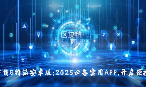 立即下载B特派安卓版：2025必备实用APP，开启便捷生活!