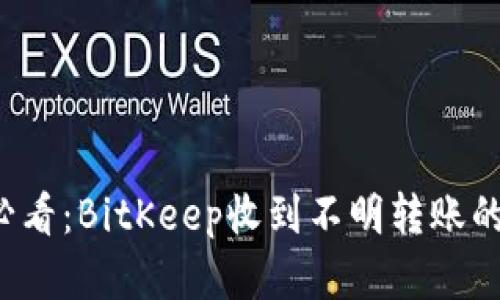 立即了解2025必看：BitKeep收到不明转账的处理与风险防范