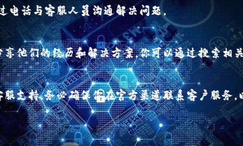 数字钱包的客服位置通常会因具体钱包而异，不同的数字钱包平台都会在其官方网站或应用程序中提供客户支持的联系方式。以下是一些常见的获取数字钱包客服支持的途径：

1. 官方网站
大多数数字钱包都有自己的官方网站。在网站的主页，通常会有“帮助”或“联系客服”的链接。点击进入后，可以找到常见问题解答、客服邮箱、在线聊天等支持方式。

2. 移动应用
如果你使用的是智能手机上的数字钱包应用，通常在应用的设置或支持选项中也能找到客服联系的信息。有些应用提供了在线聊天功能，可以直接与客服代表进行沟通。

3. 社交媒体
许多数字钱包品牌在社交媒体平台上也设有官方账户，你可以通过这些渠道寻求帮助，例如通过Twitter、Facebook或Instagram直接发送消息或评论。

4. 客服热线
一些数字钱包提供电话支持，你可以在钱包的官方网站上查找客服热线号码，通过电话与客服人员沟通解决问题。

5. 在线社区和论坛
另一个获取帮助的途径是在线社区或论坛。很多数字钱包用户会在这些平台上分享他们的经历和解决方案，你可以通过搜索相关问题找到答案，或直接向其他用户寻求帮助。

总结
如果你遇到任何关于数字钱包的问题，首先可以尝试通过上述途径找到相关的客服支持。务必确保你在官方渠道联系客户服务，以避免可能的诈骗风险。同时，保留与客服沟通的记录，以备后续处理问题时使用。

希望这些信息对你有所帮助！如果你还有其他具体问题，欢迎继续询问。