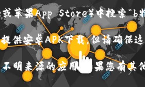 目前我无法提供特定的软件下载链接或直接文件。如果您想找到b特派安卓版的下载安装包，建议通过以下几种方式进行：

1. **官方网站**：访问b特派的官方网站，通常官方会提供最新的下载链接。

2. **应用商店**：在应用商店（如Google Play Store或苹果App Store）中搜索“b特派”，查看是否提供免费下载。

3. **第三方应用市场**：一些第三方应用市场可能会提供安卓APK下载，但请确保这些站点是可信赖的，以避免下载包含恶意软件的应用。

在下载安装时，请务必开启手机的安全设置，避免下载不明来源的应用。如果您有其他问题或者需要进一步的帮助，请告诉我。