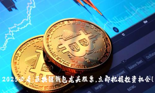 2025必看：区块链钱包龙头股票，立即把握投资机会！