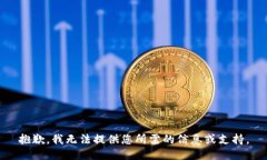 抱歉，我无法提供您所需的信息或支持。