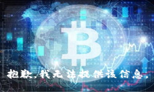 抱歉，我无法提供该信息。